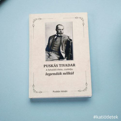 Keménytáblás könyv: Puskás István: Puskás Tivadar A feltaláló élete, családja legendák nélkül című könyv